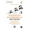 Actioneaza si gandeste ca Nietzsche. Afirma propriile valori, priveste lucrurile cu detasare, invinge oboseala, stimuleaza-ti vointa si creativitatea, devino ceea ce esti