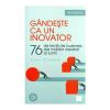 Gandeste ca un inovator. 76 de lectii de business ale marilor creatori ai lumii
