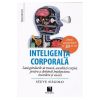 Inteligenta corporala. Lasa gandurile sa treaca, asculta-ti corpul, pentru a dobandi intelepciune, incredere si succes