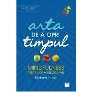 Arta de a opri timpul. Mindfulness pentru oameni ocupati