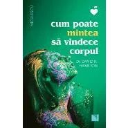 Cum poate mintea sa vindece corpul (Editia a doua)