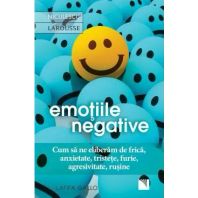 Emotiile negative. Cum sa ne eliberam de frica, anxietate, tristete, furie, agresivitate, rusine (Editia a doua)