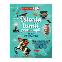 Istoria lumii pentru copii in 100 de imagini