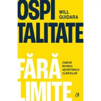 Ospitalitate fără limite. Cum să întreci așteptările clienților - Will Guidara