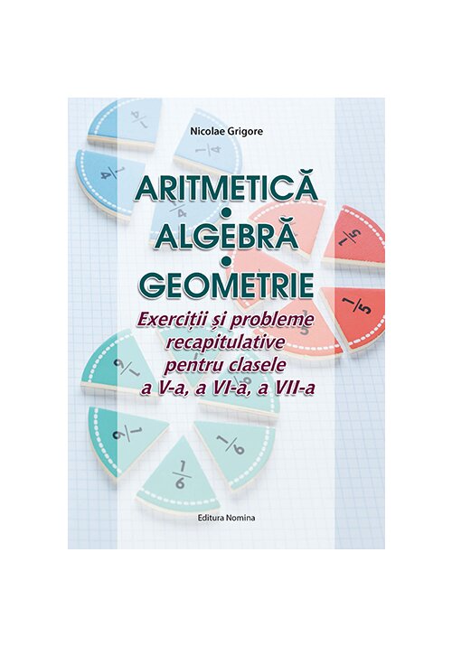 Aritmetica Algebra Geometrie – Exercitii si probleme recapitulative pentru clasele a V-a, a VI-a, a VII-a