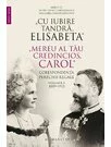 „Cu iubire tandra, Elisabeta“. „Mereu al tau credincios, Carol“. Corespondenta perechii regale, volumul II, 1889–1913