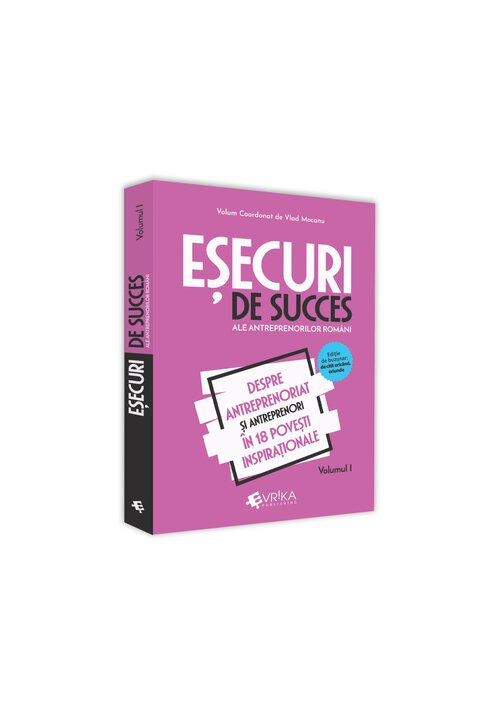 Esecuri de succes ale antreprenorilor romani. Volumul I Esecuri de succes ale antreprenorilor romani. Volumul I