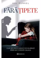 FARA TIPETE. Cum sa cresti adulti echilibrati fara sa-ti pierzi calmul