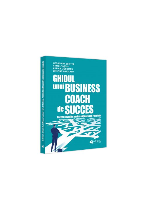 Ghidul unui business coach de succes. Tactici dovedite pentru obținerea de rezultate