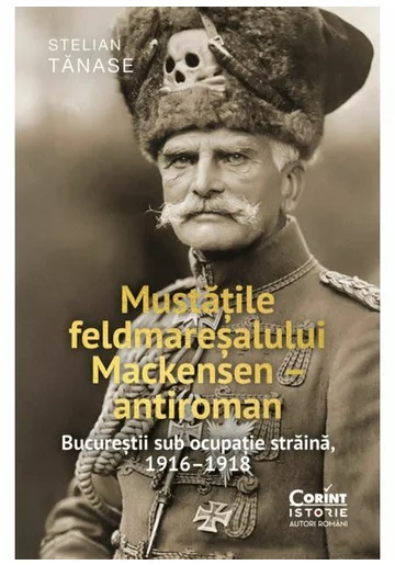 Mustatile feldmaresalului Mackensen – antiroman. Bucurestii sub ocupatie straina, 1916–1918