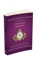 Ortodoxie Masonica. Istorie - Rituri - Doctrine