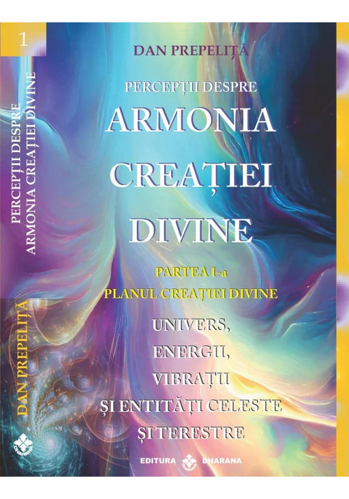Perceptii despre armonia creatiei divine. partea 1-a - planul creatiei divine. univers, energii, vibratii, entitati celeste si terestre