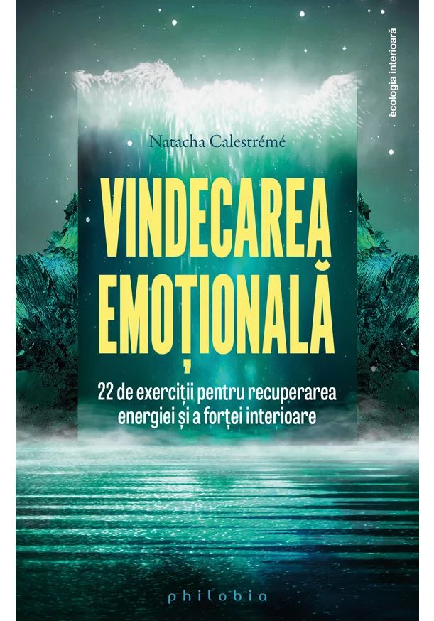 Vindecarea Emotionala: 22 De Exercitii Pentru Recuperarea Energiei Si A Fortei Interioare