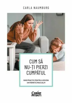 Cum sa nu-ti pierzi cumpatul. Ghid practic pentru a deveni un parinte (mai) calm