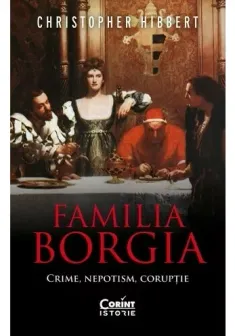 Familia Borgia. Crime, nepotism, coruptie