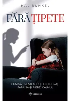 FARA TIPETE. Cum sa cresti adulti echilibrati fara sa-ti pierzi calmul