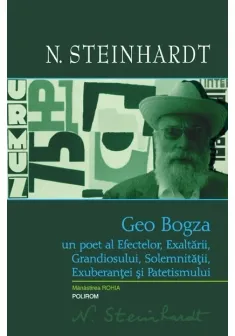 Geo Bogza. Un poet al Efectelor, Exaltarii, Grandiosului, Solemnitatii, Exuberantei si Patetismului