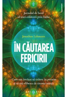 In cautarea fericirii: cum am invatat sa traiesc in prezent si sa ma eliberez de tirania mintii