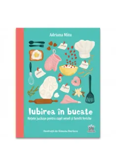 Iubirea in bucate: Retete jucause pentru copii veseli si familii fericite