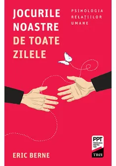 Jocurile noastre de toate zilele. Psihologia relatiilor umane