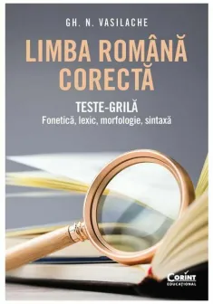 Limba romana corecta. Teste-grila: fonetica, lexic, morfologie, sintaxa