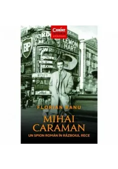 Mihai Caraman. Un spion roman in Razboiul Rece