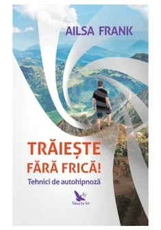 Traieste fara frica! Tehnici de autohipnoza