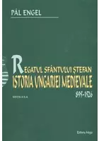 Regatul Sfantului Stefan. Istoria Ungariei Medievale 895-1526