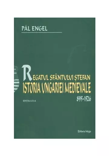 Regatul Sfantului Stefan. Istoria Ungariei Medievale 895-1526