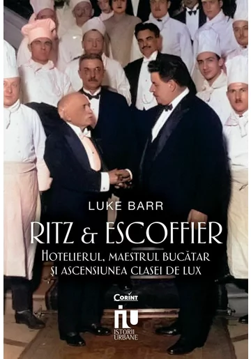 Ritz si Escoffier. Hotelierul, maestrul bucatar si ascensiunea clasei de lux