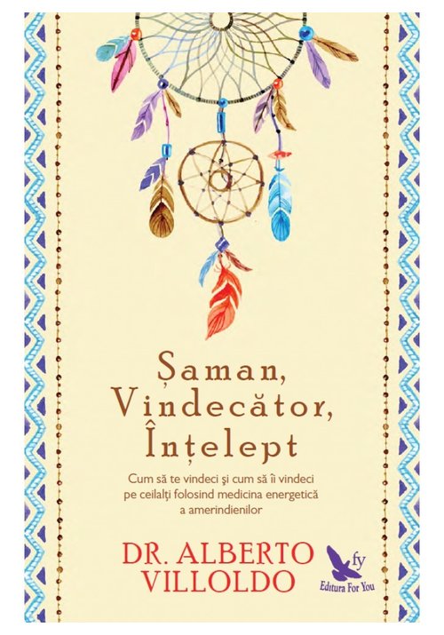 Saman, Vindecator, Intelept. Cum sa te vindeci si cum sa ii vindeci pe ceilalti folosind medicina energetica a amerindienilor For You
