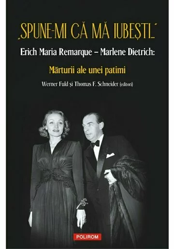 „Spune-mi ca ma iubesti...” Erich Maria Remarque – Marlene Dietrich: Marturii ale unei patimi