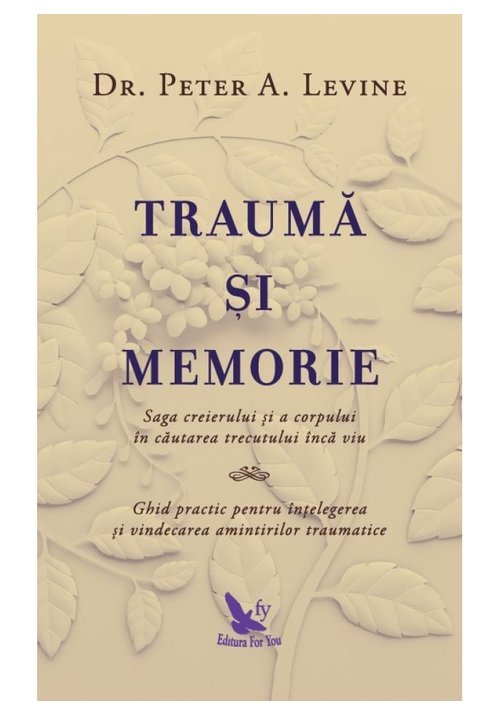 Trauma Si Memorie. Saga Creierului Si A Corpului In Cautarea Trecutului Inca Viu